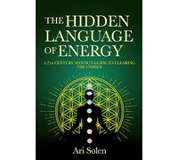The Hidden Language of Energy: A 21st Century Mystic's Guide to Clearing the Unseen
