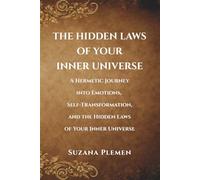 THE HIDDEN LAWS OF YOUR INNER UNIVERSE: A Hermetic Journey into Emotions, Self-Transformation, and the Hidden Laws of Your Inner Universe
