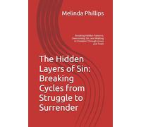 The Hidden Layers of Sin: Breaking Cycles from Struggle to Surrender: Breaking Hidden Patterns, Overcoming Sin, and Walking in Freedom Through Grace and Truth