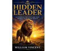 The Hidden Leader: Cultivating the Attitudes That Awaken Your Divine Design