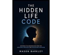 THE HIDDEN LIFE CODE: Decoding the Subconscious Mind for Emotional Resilience and Unshakeable Discipline