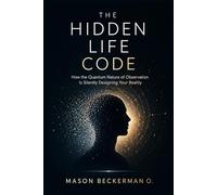 THE HIDDEN LIFE CODE: How the Quantum Nature of Observation Is Silently Designing Your Reality