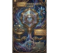 THE HIDDEN LIFE CODE: Rewriting the Invisible Patterns That Shape Your Choices, Relationships, and Future