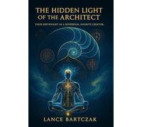 THE HIDDEN LIGHT OF THE ARCHITECT: YOUR BIRTHRIGHT AS A SOVEREIGN, INFINITE CREATOR.