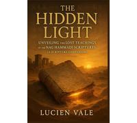 The Hidden Light: Unveiling the Lost Teachings of the Nag Hammadi Scriptures (A Scripture Companion)