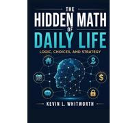 The Hidden Math of Daily Life,: Logic, Choices, and Strategy