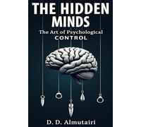 THE HIDDEN MINDS: THE ART OF PSYCHOLOGICAL CONTROL: How to See Through Manipulation, Master Influence, and Protect Your Mind from Hidden Psychological Control