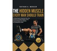 THE HIDDEN MUSCLE EVERY MAN SHOULD TRAIN: A practical Guide to Advanced Pelvic Floor Exercise for Strength, Bladder Control, Sexual Confidence, Core Stability, and Lifelong Men's Health