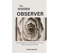 THE HIDDEN OBSERVER: THE NEUROSCIENCE OF THINKING ABOUT THINKING: WHY IT CHANGES EVERYTHING