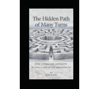 The Hidden Path of Many Turns: How I Overcame Adversity to Live a Life of Joy and Purpose