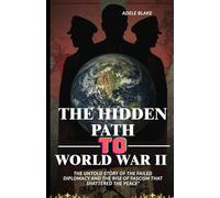 THE HIDDEN PATH TO WORLD WAR II: The Untold Story of the Failed Diplomacy and the Rise of Fascism That Shattered the Peace