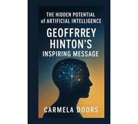 The Hidden Potential of Artificial Intelligence: Geoffrey Hinton’s Inspiring Message