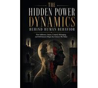 The Hidden Power Dynamics Behind Human Behavior: How Influence, Status, Control, Belonging, and Self-Interest Shape the Choices We Make