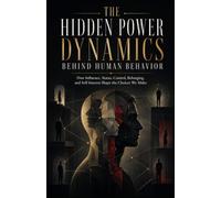 The Hidden Power Dynamics Behind Human Behavior: How Influence, Status, Control, Belonging, and Self-Interest Shape the Choices We Make