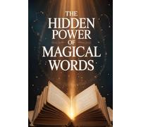 The Hidden Power of Magical Words: How Simple Phrases Can Influence Minds, Build Trust, and Transform Your Life
