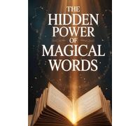 The Hidden Power of Magical Words: How Simple Phrases Can Influence Minds, Build Trust, and Transform Your Life