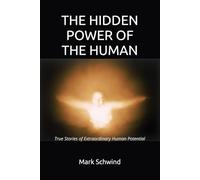 THE HIDDEN POWER OF THE HUMAN: True Stories of Extraordinary Human Potential