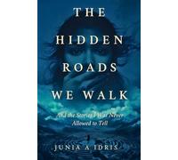 The Hidden Roads we Walk: And The Stories I Was Never Allowed to Tell