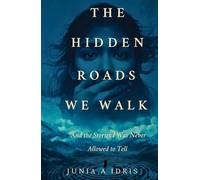 The Hidden Roads we Walk: And The Stories I Was Never Allowed to Tell
