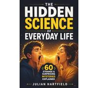 The Hidden Science of Everyday Life: 60 Strange and Surprising Mysteries Explained