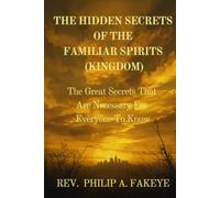 THE HIDDEN SECRETS OF THE FAMILIAR SPIRITS KINGDOM: THE GREAT SECRETS THAT ARE NECESSARY FOR EVERYONE TO KNOW