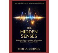 The Hidden Senses Handbook: Unlocking Intuition, Energy & Perception, Beyond the Physical World