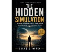 THE HIDDEN SIMULATION: Decoding the Invisible System Behind Reality, Consciousness, Time, and Human Destiny