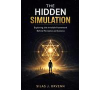 THE HIDDEN SIMULATION: Exploring the Invisible Framework Behind Perception and Existence