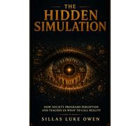 THE HIDDEN SIMULATION: How Society Programs Perception and Teaches Us What to Call Reality