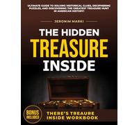 The Hidden Treasure Inside: An Ultimate Guide to Solving Historical Clues, Deciphering Puzzles, and Discovering The Greatest Treasure Hunt In American History!