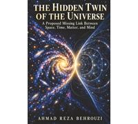 THE HIDDEN TWIN OF THE UNIVERSE: A Proposed Missing Link Between Space, Time, Matter, and Mind