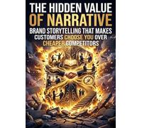 The Hidden Value of Narrative: Brand Storytelling That Makes Customers Choose You Over Cheaper Competitors