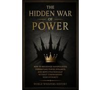 The Hidden War Of Power: How to Recognize Manipulation, Understand Power Dynamics, and Move Strategically Without Compromising Your Integrity