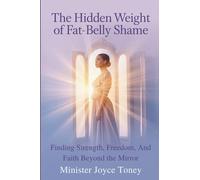 THE HIDDEN WEIGHT OF FAT-BELLY SHAME: FINDING STRENGTH, FREEDOM, AND FAITH BEYOND THE MIRROR: Finding Strength, Freedom, And Faith Beyond The Mirrow