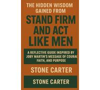 THE HIDDEN WISDOM GAINED FROM STAND FIRM AND ACT LIKE MEN: “A Reflective Guide Inspired by Joby Martin’s Message of Courage, Faith, and Purpose”