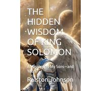 THE HIDDEN WISDOM OF KING SOLOMON: A Message to My Sons-and Yours
