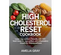 The High Cholesterol Reset Cookbook: Lower Your Numbers Naturally with 120+ Heart-Healthy, Low-Sodium, Anti-Inflammatory Recipes for Lifelong Wellness