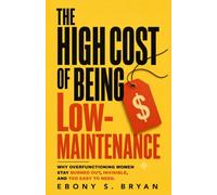 The High Cost of Being Low-Maintenance: Why Over-functioning Women Stay Burned Out, Invisible, and Too Easy to Need