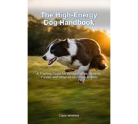 The High-Energy Dog Handbook: A Training Guide for Border Collies, Huskies, Vizslas, and Other Drive-Heavy Breeds