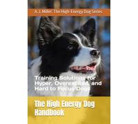 The High Energy Dog Handbook: Training Solutions for Hyper, Overexcited, and Hard to Focus Dogs: 1