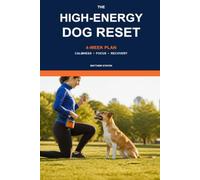 The High-Energy Dog Reset: A Four-Week, Reward-Based Plan for Calmness, Focus, and Recovery