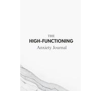 The High-Functioning Anxiety Journal for Overthinking, Mental Load, and Inner Restlessness: Guided Prompts to Promote Awareness, Reduce Stress and Improve Mental Health and Well-Being