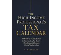 THE HIGH-INCOME PROFESSIONAL’S TAX CALENDAR: A Month-by-Month System to Plan Earlier, Act Before Deadlines, and Reduce Costly Tax Surprises