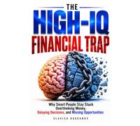 THE HIGH-IQ FINANCIAL TRAP: Why Smart People Stay Stuck Overthinking Money, Delaying Decisions, and Missing Opportunities