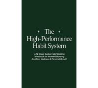 The High-Performance Habit System: A 12-W uided Habit-Building Workbook for Women Balancing Ambition, Wellness & Personal Growth