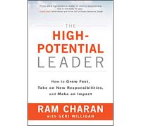 The High-Potential Leader: How to Grow Fast, Take on New Responsibilities, and Make an Impact: How to Grow Fast, Take on New Responsibilities, and Make an Impact