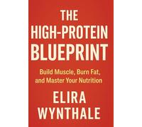 The High-Protein Blueprint: Build Muscle, Burn Fat, and Master Your Nutrition: 9