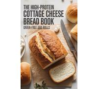 The High-Protein Cottage Cheese Bread Book: Grain-Free Loaves and Rolls