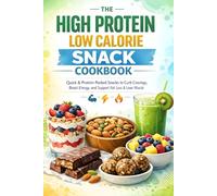 The High Protein & Low Calorie Snack Cookbook: Quick & Protein-Packed Snacks to Curb Cravings, Boost Energy, and Support Fat Loss & Lean Muscle