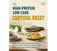 The High-Protein, Low-Carb Cortisol Reset Cookbook: Simple, Stress-Reducing Recipes to Balance Hormones, Calm the Nervous System, Boost Energy, and Support Healthy Weight Loss